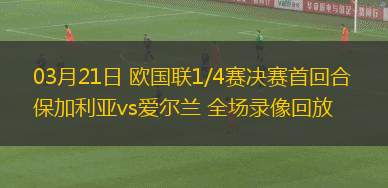 03月21日 歐國聯(lián)1/4賽決賽首回合 保加利亞vs愛爾蘭 全場錄像回放