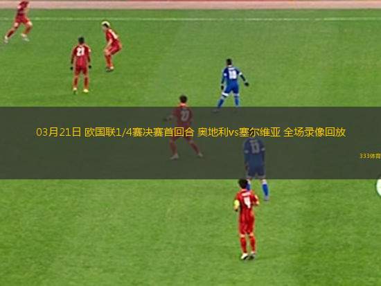 03月21日 歐國聯(lián)1/4賽決賽首回合 奧地利vs塞爾維亞 全場錄像回放