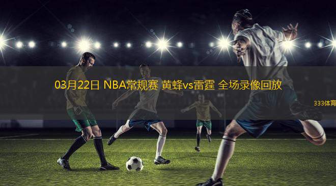 03月22日 NBA常規(guī)賽 黃蜂vs雷霆 全場錄像回放