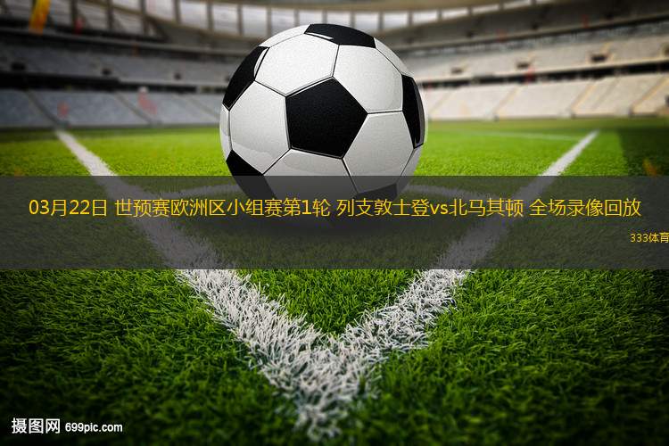 03月22日 世預賽歐洲區(qū)小組賽第1輪 列支敦士登vs北馬其頓 全場錄像回放