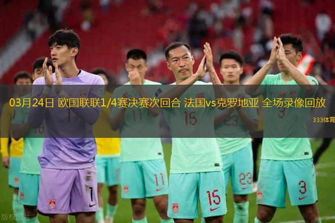 03月24日 歐國聯(lián)聯(lián)1/4賽決賽次回合 法國vs克羅地亞 全場錄像回放