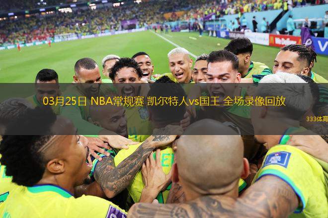 03月25日 NBA常規(guī)賽 凱爾特人vs國(guó)王 全場(chǎng)錄像回放