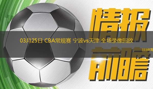 03月25日 CBA常規(guī)賽 寧波vs天津 全場(chǎng)錄像回放