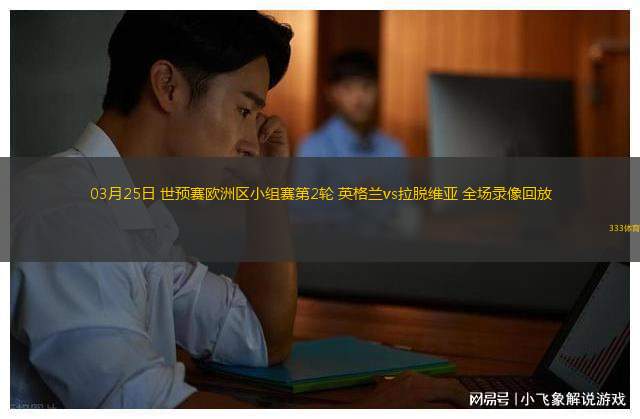 03月25日 世預(yù)賽歐洲區(qū)小組賽第2輪 英格蘭vs拉脫維亞 全場錄像回放