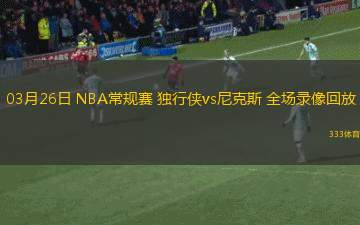 03月26日 NBA常規(guī)賽 獨行俠vs尼克斯 全場錄像回放