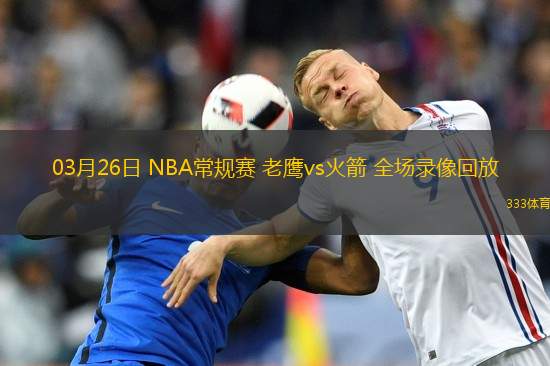 03月26日 NBA常規(guī)賽 老鷹vs火箭 全場(chǎng)錄像回放