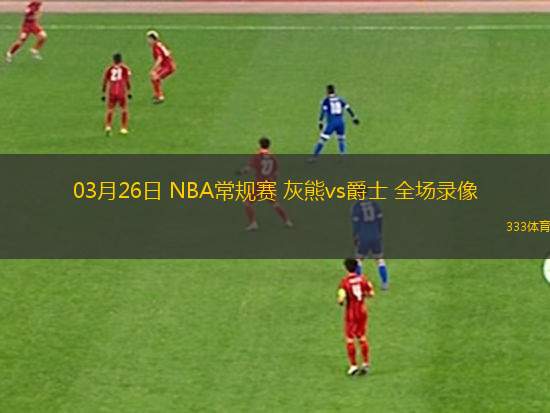 03月26日 NBA常規(guī)賽 灰熊vs爵士 全場(chǎng)錄像