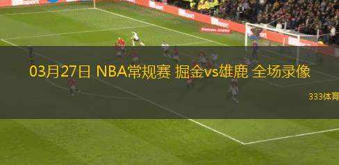 03月27日 NBA常規(guī)賽 掘金vs雄鹿 全場(chǎng)錄像