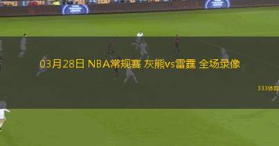 03月28日 NBA常規(guī)賽 灰熊vs雷霆 全場錄像