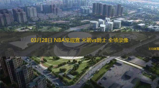 03月28日 NBA常規(guī)賽 火箭vs爵士 全場(chǎng)錄像