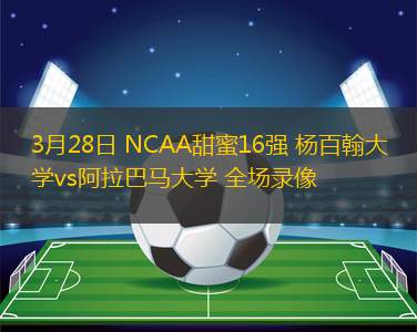 3月28日 NCAA甜蜜16強(qiáng) 楊百翰大學(xué)vs阿拉巴馬大學(xué) 全場(chǎng)錄像