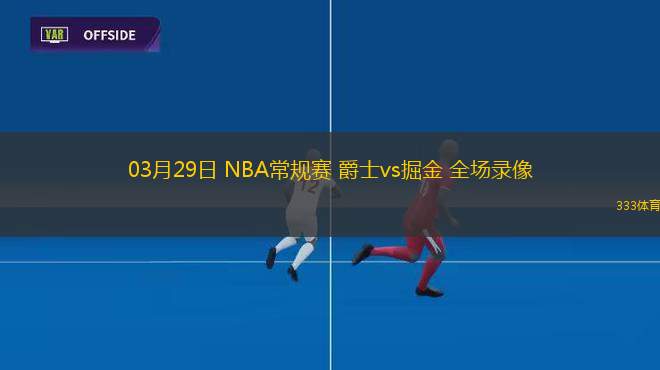 03月29日 NBA常規(guī)賽 爵士vs掘金 全場(chǎng)錄像