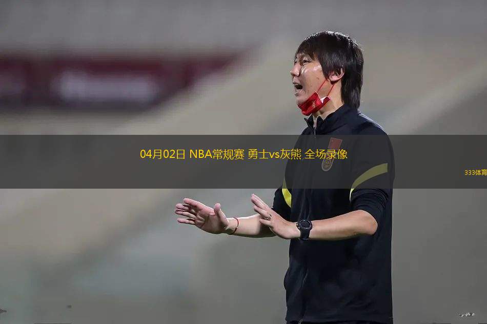 04月02日 NBA常規(guī)賽 勇士vs灰熊 全場錄像