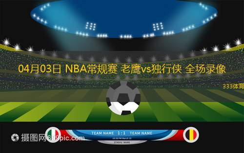 04月03日 NBA常規(guī)賽 老鷹vs獨(dú)行俠 全場(chǎng)錄像