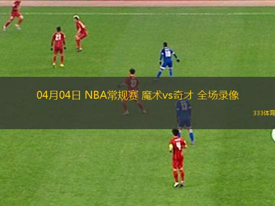 04月04日 NBA常規(guī)賽 魔術(shù)vs奇才 全場錄像