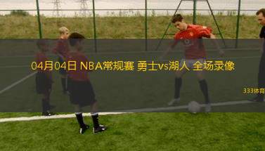 04月04日 NBA常規(guī)賽 勇士vs湖人 全場錄像