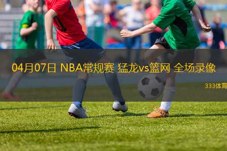 04月07日 NBA常規(guī)賽 猛龍vs籃網(wǎng) 全場(chǎng)錄像