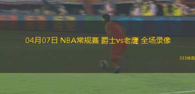 04月07日 NBA常規(guī)賽 爵士vs老鷹 全場(chǎng)錄像