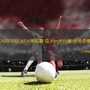 04月09日 NBA常規(guī)賽 奇才vs步行者 全場(chǎng)錄像