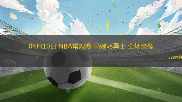04月10日 NBA常規(guī)賽 馬刺vs勇士 全場錄像