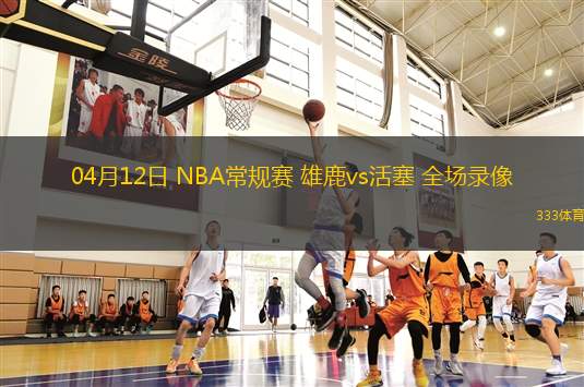 04月12日 NBA常規(guī)賽 雄鹿vs活塞 全場(chǎng)錄像