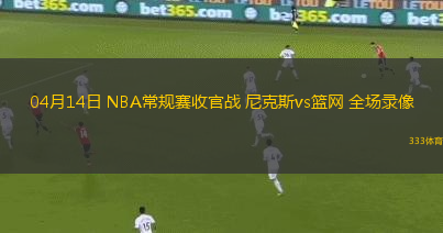 04月14日 NBA常規(guī)賽收官戰(zhàn) 尼克斯vs籃網(wǎng) 全場(chǎng)錄像