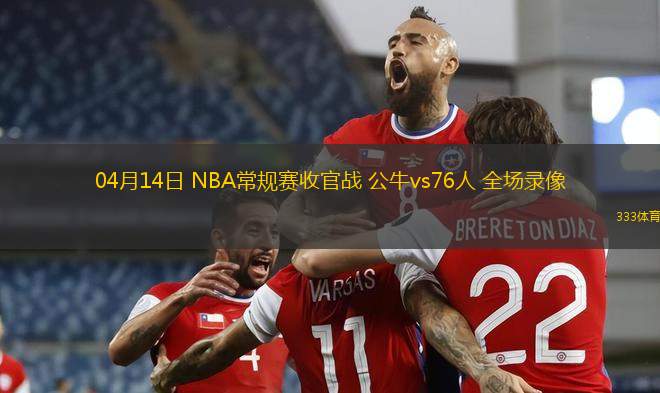 04月14日 NBA常規(guī)賽收官戰(zhàn) 公牛vs76人 全場(chǎng)錄像