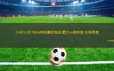 04月14日 NBA常規(guī)賽收官戰(zhàn) 爵士vs森林狼 全場(chǎng)錄像