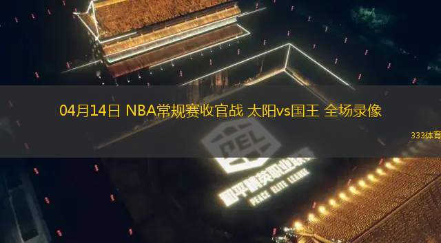 04月14日 NBA常規(guī)賽收官戰(zhàn) 太陽vs國王 全場錄像