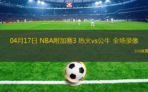04月17日 NBA附加賽3 熱火vs公牛 全場錄像