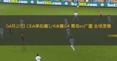 04月20日 CBA季后賽1/4決賽G4 青島vs廣廈 全場錄像