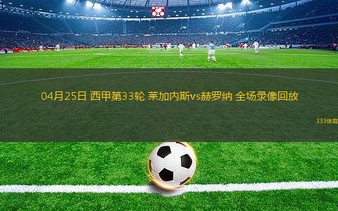 04月25日 西甲第33輪 萊加內(nèi)斯vs赫羅納 全場(chǎng)錄像回放