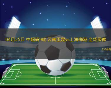 04月25日 中超第9輪 云南玉昆vs上海海港 全場錄像