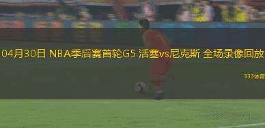 04月30日 NBA季后賽首輪G5 活塞vs尼克斯 全場錄像回放
