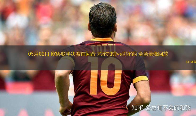 05月02日 歐協(xié)聯(lián)半決賽首回合 尤爾加登vs切爾西 全場(chǎng)錄像回放