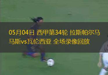 05月04日 西甲第34輪 拉斯帕爾馬斯vs瓦倫西亞 全場錄像回放