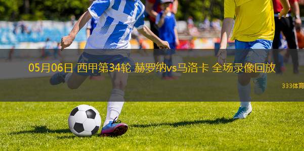 05月06日 西甲第34輪 赫羅納vs馬洛卡 全場(chǎng)錄像回放
