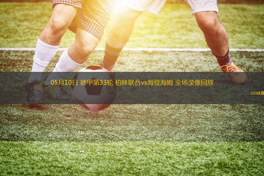 05月10日 德甲第33輪 柏林聯(lián)合vs海登海姆 全場錄像回放
