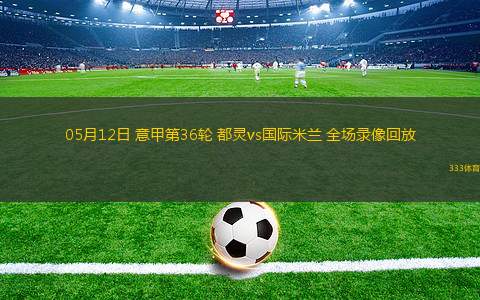 05月12日 意甲第36輪 都靈vs國際米蘭 全場錄像回放