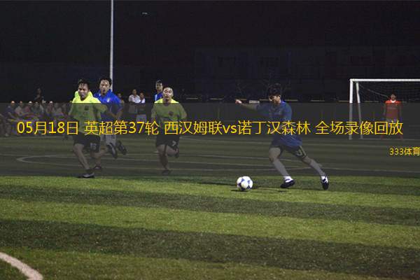 05月18日 英超第37輪 西漢姆聯(lián)vs諾丁漢森林 全場(chǎng)錄像回放