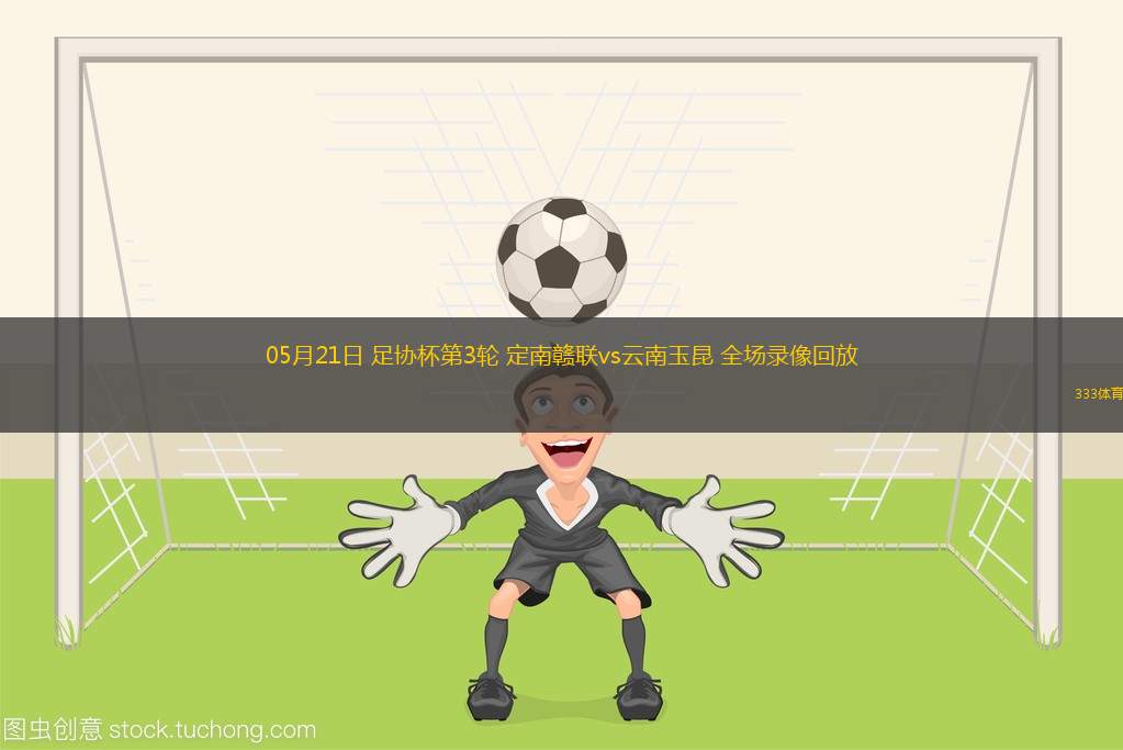 05月21日 足協(xié)杯第3輪 定南贛聯(lián)vs云南玉昆 全場(chǎng)錄像回放