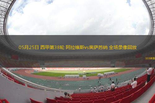 05月25日 西甲第38輪 阿拉維斯vs奧薩蘇納 全場(chǎng)錄像回放