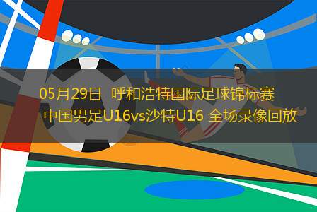 05月29日  呼和浩特國(guó)際足球錦標(biāo)賽 中國(guó)男足U16vs沙特U16 全場(chǎng)錄像回放