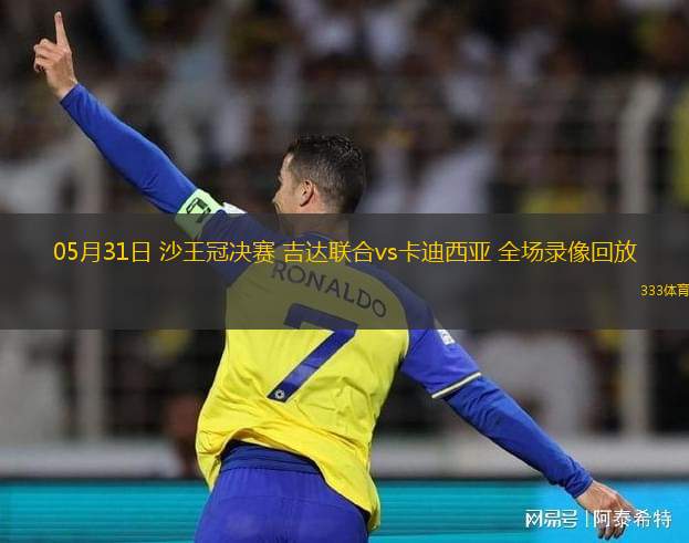 05月31日 沙王冠決賽 吉達聯(lián)合vs卡迪西亞 全場錄像回放