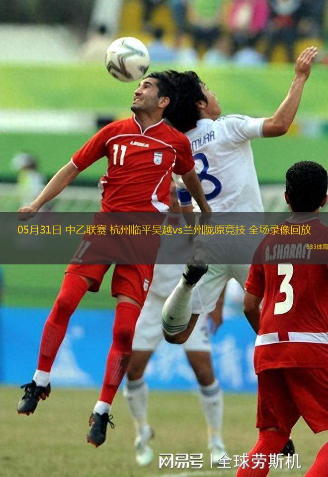 05月31日 中乙聯(lián)賽 杭州臨平吳越vs蘭州隴原競技 全場錄像回放
