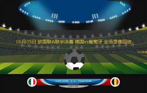 06月05日 歐國(guó)聯(lián)A聯(lián)半決賽 德國(guó)vs葡萄牙 全場(chǎng)錄像回放