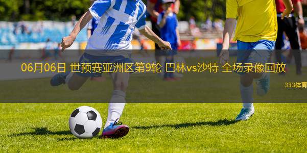06月06日 世預(yù)賽亞洲區(qū)第9輪 巴林vs沙特 全場(chǎng)錄像回放