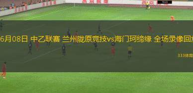 06月08日 中乙聯(lián)賽 蘭州隴原競(jìng)技vs海門(mén)珂締緣 全場(chǎng)錄像回放
