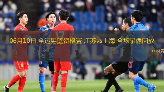 06月10日 全運(yùn)男籃資格賽 江蘇vs上海 全場(chǎng)錄像回放