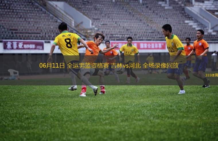 06月11日 全運男籃資格賽 吉林vs河北 全場錄像回放